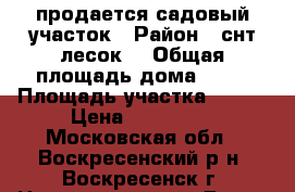 продается садовый участок › Район ­ снт лесок  › Общая площадь дома ­ 20 › Площадь участка ­ 400 › Цена ­ 250 000 - Московская обл., Воскресенский р-н, Воскресенск г. Недвижимость » Дома, коттеджи, дачи продажа   
